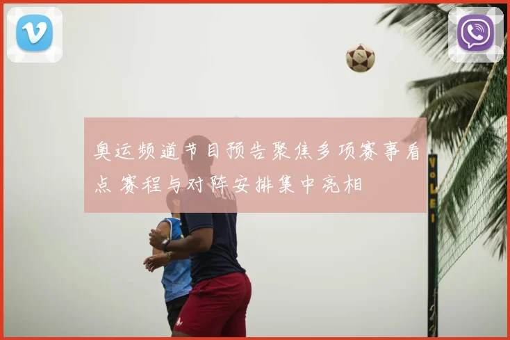 奥运频道节目预告聚焦多项赛事看点 赛程与对阵安排集中亮相
