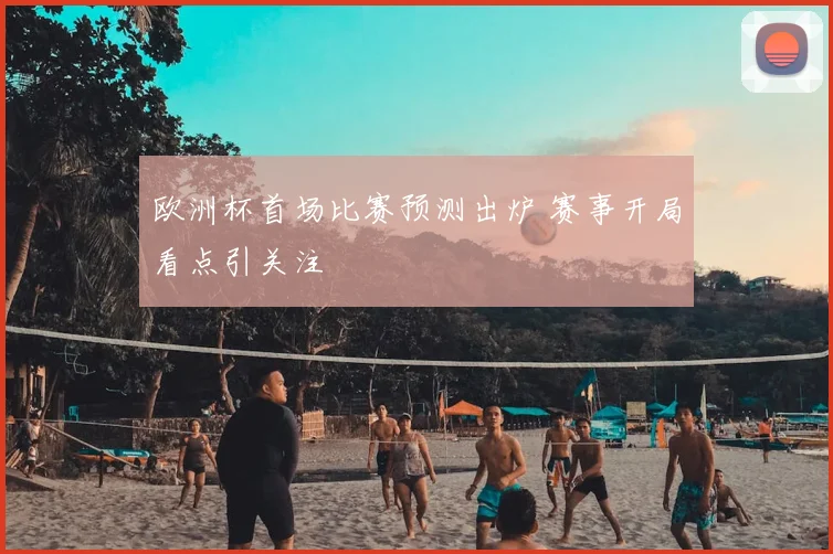 欧洲杯首场比赛预测出炉 赛事开局看点引关注