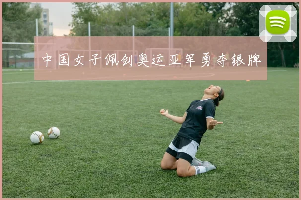 中国女子佩剑奥运亚军勇夺银牌