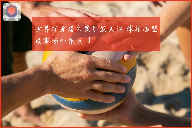 世界杯穿搭文案引发关注 球迷造型成赛场外亮点_1