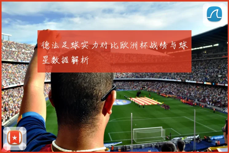 德法足球实力对比欧洲杯战绩与球星数据解析