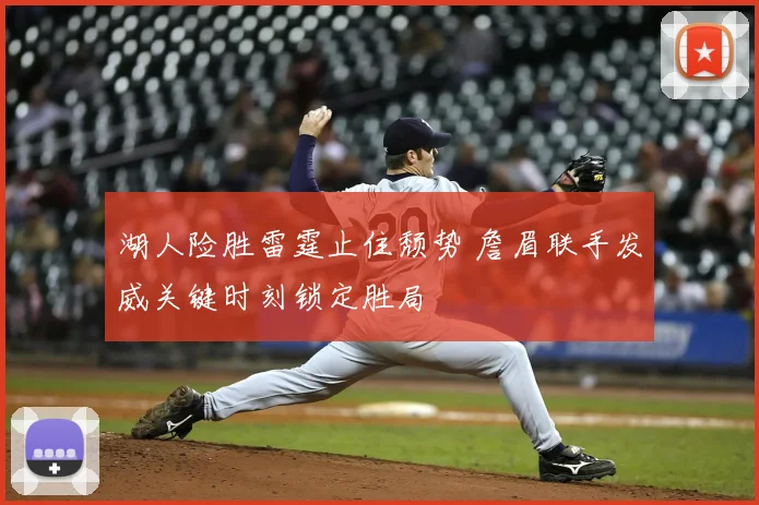 湖人险胜雷霆止住颓势 詹眉联手发威关键时刻锁定胜局