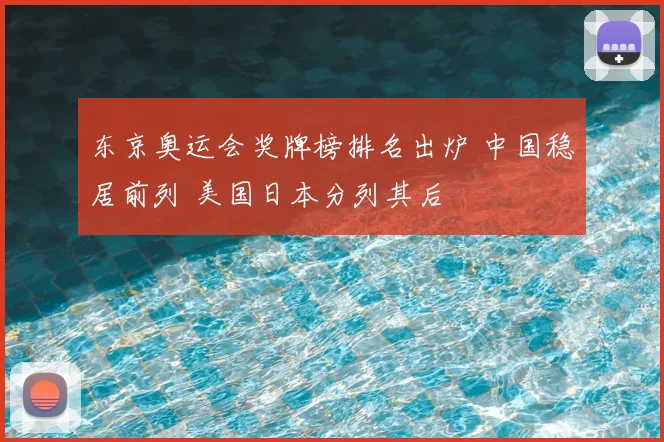 东京奥运会奖牌榜排名出炉 中国稳居前列 美国日本分列其后