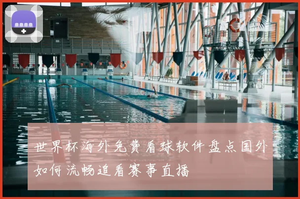 世界杯海外免费看球软件盘点国外如何流畅追看赛事直播