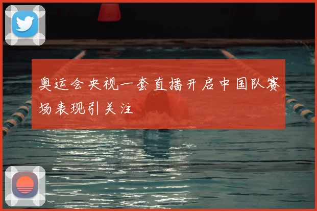 奥运会央视一套直播开启中国队赛场表现引关注