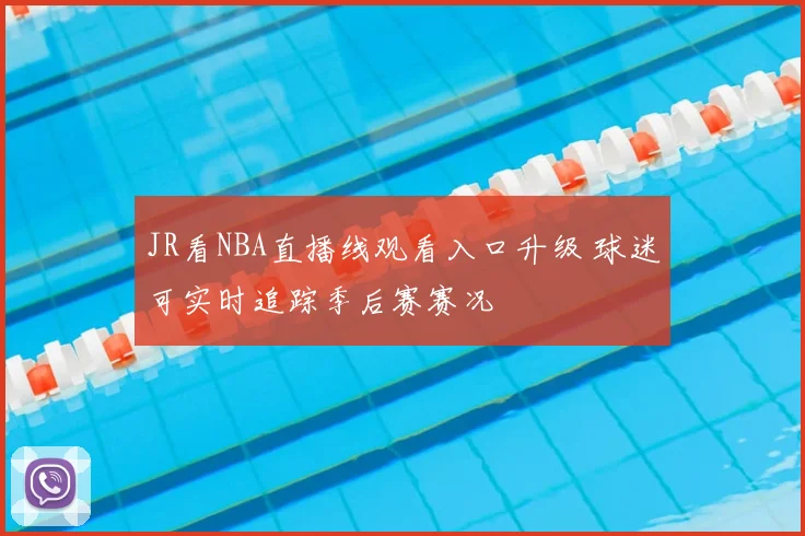 JR看NBA直播线观看入口升级 球迷可实时追踪季后赛赛况