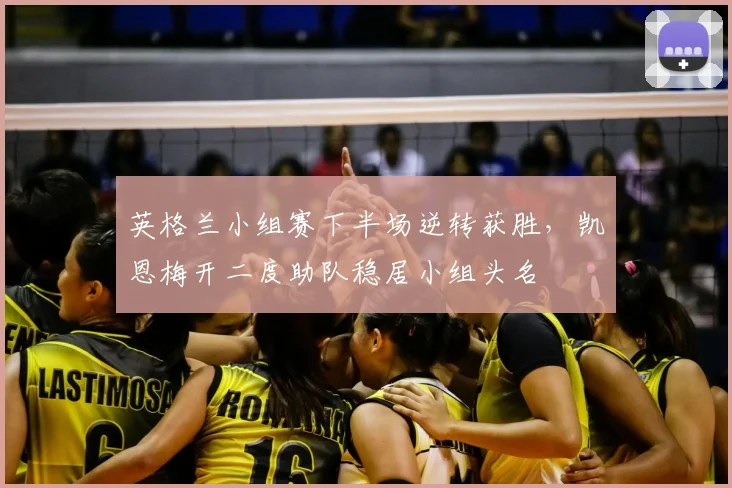 英格兰小组赛下半场逆转获胜，凯恩梅开二度助队稳居小组头名