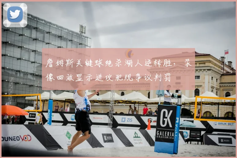 詹姆斯关键球绝杀湖人逆转胜，录像回放显示进攻犯规争议判罚