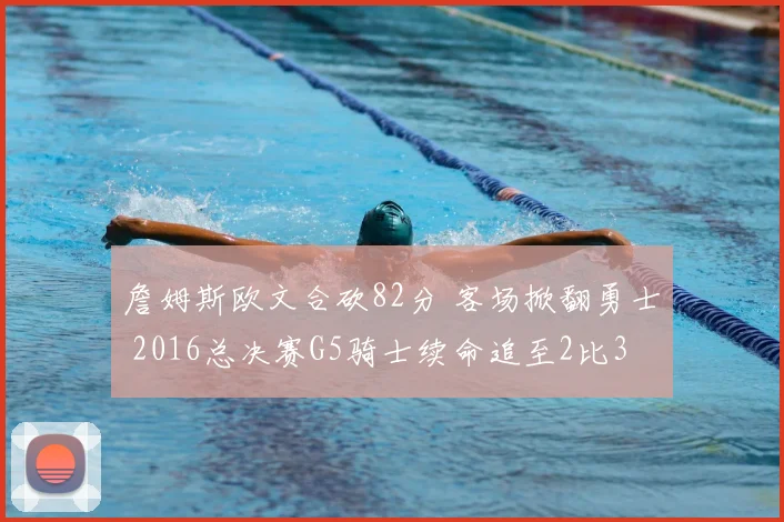 詹姆斯欧文合砍82分 客场掀翻勇士 2016总决赛G5骑士续命追至2比3