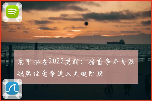 意甲排名2022更新：榜首争夺与欧战席位竞争进入关键阶段