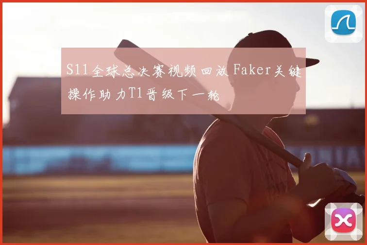 S11全球总决赛视频回放 Faker关键操作助力T1晋级下一轮