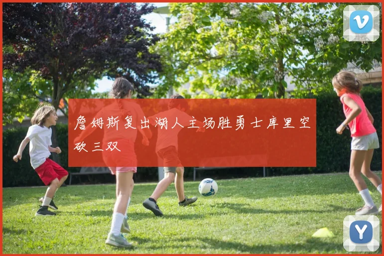 詹姆斯复出湖人主场胜勇士库里空砍三双