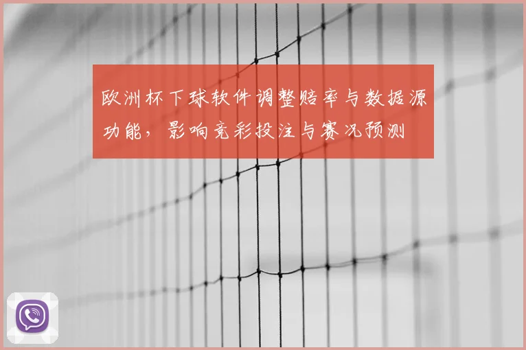 欧洲杯下球软件调整赔率与数据源功能，影响竞彩投注与赛况预测