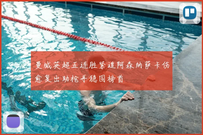 曼城英超五连胜紧追阿森纳萨卡伤愈复出助枪手稳固榜首