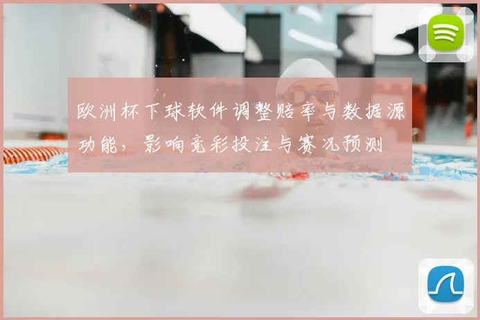 欧洲杯下球软件调整赔率与数据源功能,影响竞彩投注与赛况预测