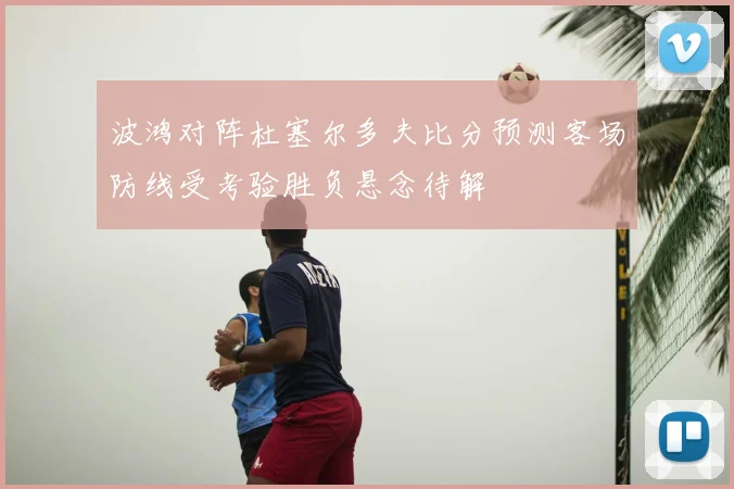 波鸿对阵杜塞尔多夫比分预测客场防线受考验胜负悬念待解