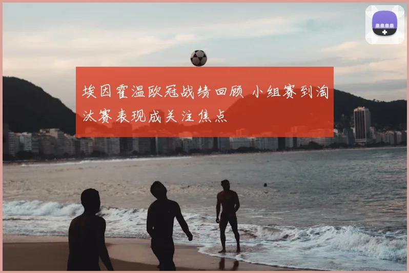 埃因霍温欧冠战绩回顾 小组赛到淘汰赛表现成关注焦点