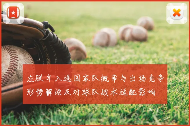 左朕年入选国家队概率与出场竞争形势解读及对球队战术适配影响