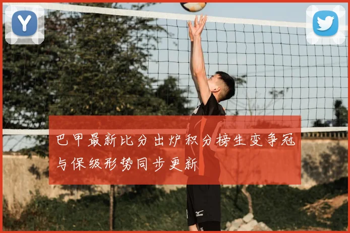 巴甲最新比分出炉积分榜生变争冠与保级形势同步更新