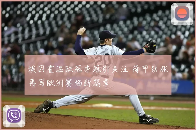 埃因霍温欧冠夺冠引关注 荷甲劲旅再写欧洲赛场新篇章