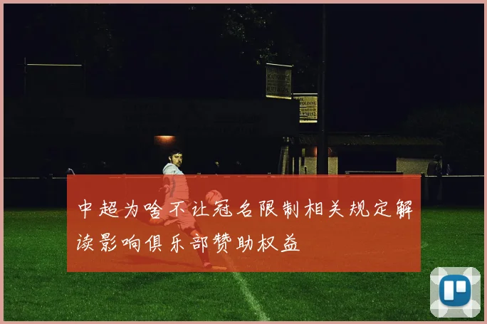 中超为啥不让冠名限制相关规定解读影响俱乐部赞助权益