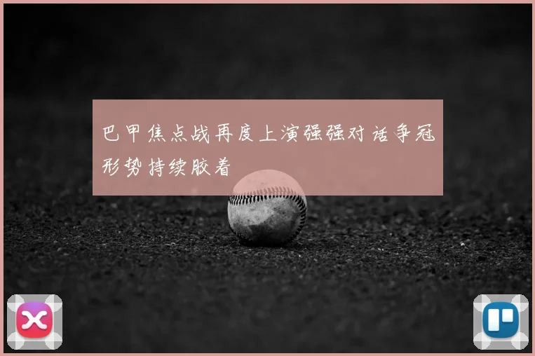 巴甲焦点战再度上演强强对话争冠形势持续胶着