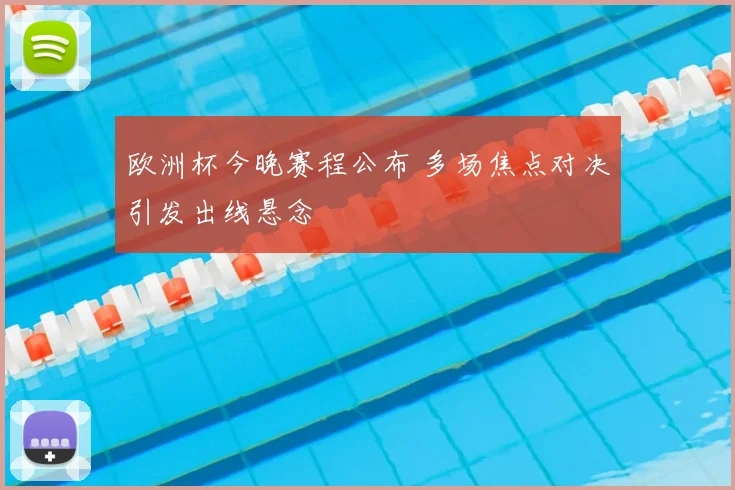 欧洲杯今晚赛程公布 多场焦点对决引发出线悬念