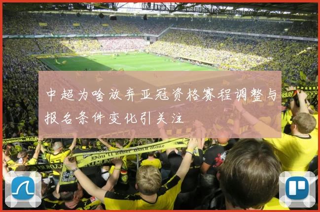 中超为啥放弃亚冠资格赛程调整与报名条件变化引关注