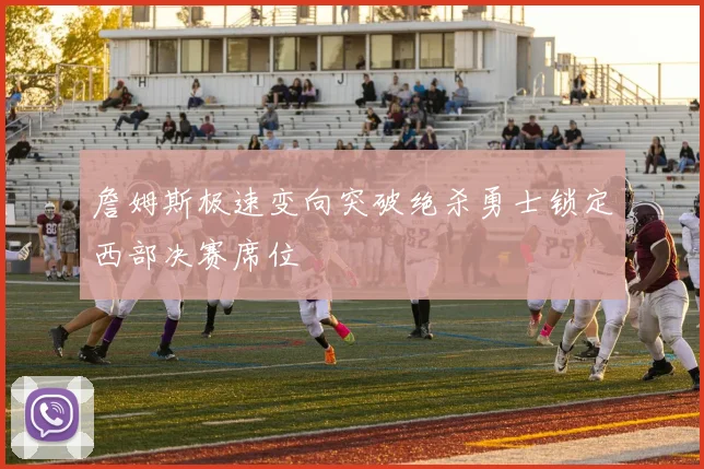 詹姆斯极速变向突破绝杀勇士锁定西部决赛席位