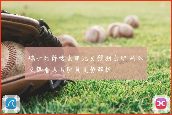 瑞士对阵喀麦隆比分预测出炉 两队交锋看点与胜负走势解析