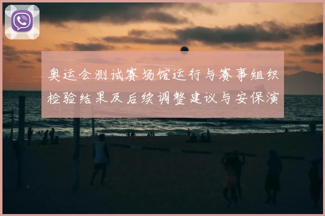 奥运会测试赛场馆运行与赛事组织检验结果及后续调整建议与安保演练评估