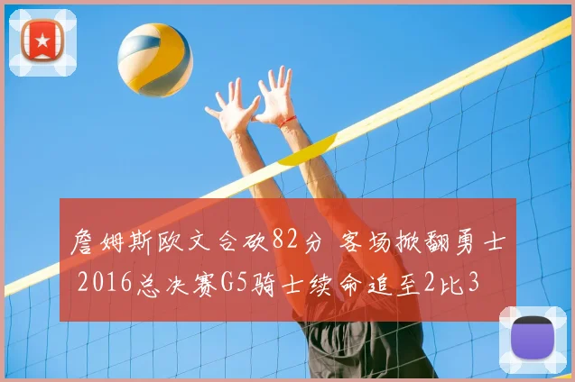 詹姆斯欧文合砍82分 客场掀翻勇士 2016总决赛G5骑士续命追至2比3